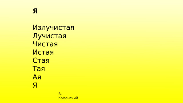 Я  Излучистая  Лучистая  Чистая  Истая  Стая  Тая  Ая  Я В. Каменский 