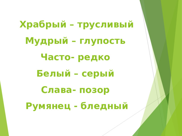  Храбрый – трусливый Мудрый – глупость Часто- редко Белый – серый Слава- позор Румянец - бледный 