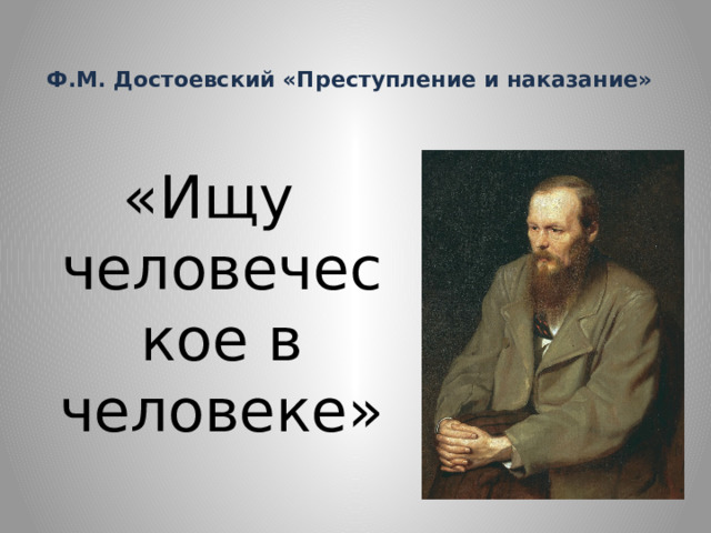  Ф.М. Достоевский «Преступление и наказание» «Ищу человеческое в человеке» 