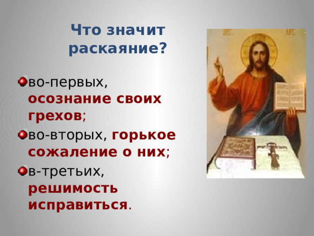 Что значит раскаяние? во-первых, осознание своих грехов ; во-вторых, горькое сожаление о них ; в-третьих, решимость исправиться . 