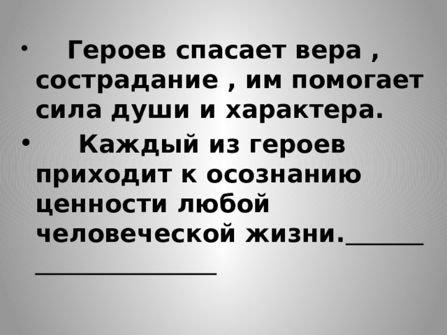  Героев спасает вера , сострадание , им помогает сила души и характера. Каждый из героев приходит к осознанию ценности любой человеческой жизни. 