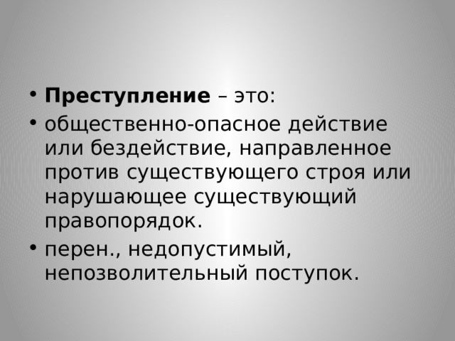 Преступление  – это: общественно-опасное действие или бездействие, направленное против существующего строя или нарушающее существующий правопорядок. перен., недопустимый, непозволительный поступок. 