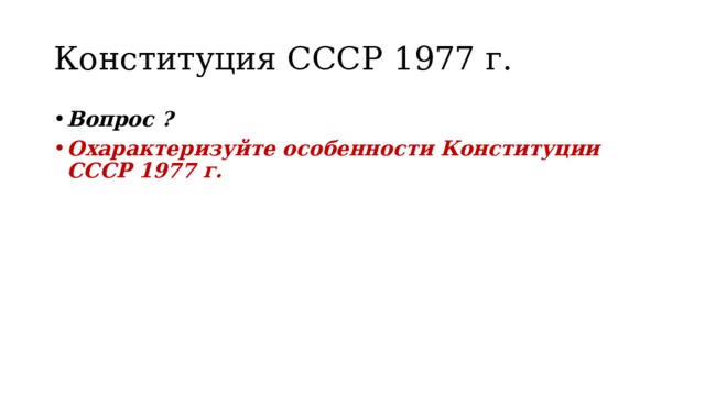 Конституция СССР 1977 г. Вопрос ? Охарактеризуйте особенности Конституции СССР 1977 г. 