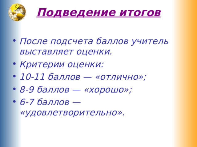 Подведение итогов   После подсчета баллов учитель выставляет оценки. Критерии оценки: 10-11 баллов — «отлично»; 8-9 баллов — «хорошо»; 6-7 баллов — «удовлетворительно». 