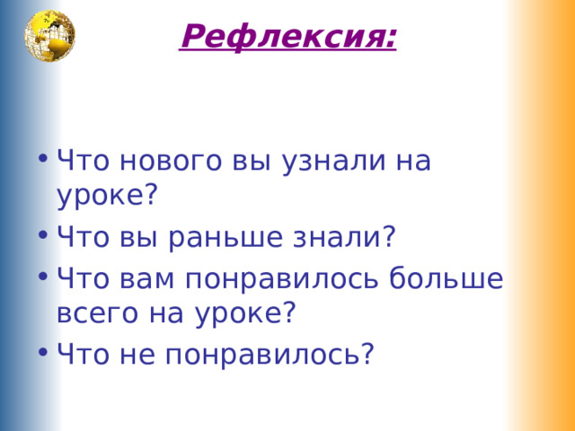 Рефлексия:   Что нового вы узнали на уроке? Что вы раньше знали? Что вам понравилось больше всего на уроке? Что не понравилось? 