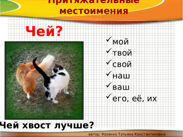 Притяжательные местоимения Чей? мой твой свой наш ваш его, её, их Чей хвост лучше? автор: Козенко Татьяна Константиновна 