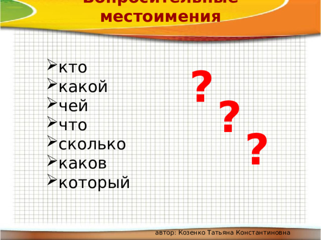 Вопросительные местоимения кто какой чей что сколько каков который ? ? ? автор: Козенко Татьяна Константиновна 