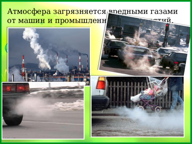 Атмосфера загрязняется вредными газами от машин и промышленных предприятий.   