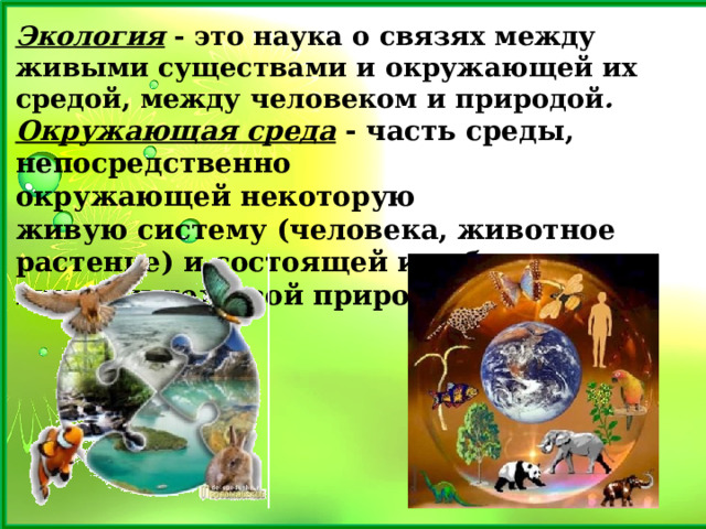 Экология - это наука о связях между живыми существами и окружающей их средой, между человеком и природой .   Окружающая среда  - часть среды, непосредственно  окружающей некоторую живую систему (человека, животное растение) и состоящей из объектов живой и неживой природы. 