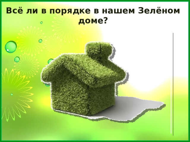 Всё ли в порядке в нашем Зелёном доме? 