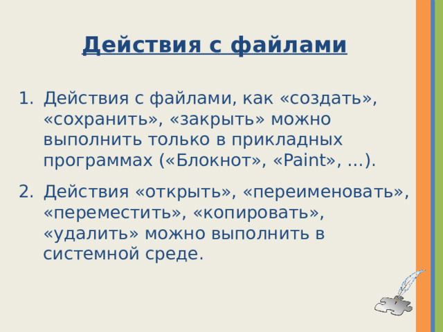 Действия с файлами Действия с файлами, как «создать», «сохранить», «закрыть» можно выполнить только в прикладных программах («Блокнот», «Paint», …). Действия «открыть», «переименовать», «переместить», «копировать», «удалить» можно выполнить в системной среде. 