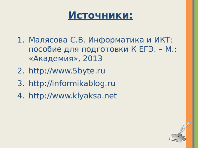 Источники: Малясова С.В. Информатика и ИКТ: пособие для подготовки К ЕГЭ. – М.: «Академия», 2013 http://www.5byte.ru http://informikablog.ru http://www.klyaksa.net  