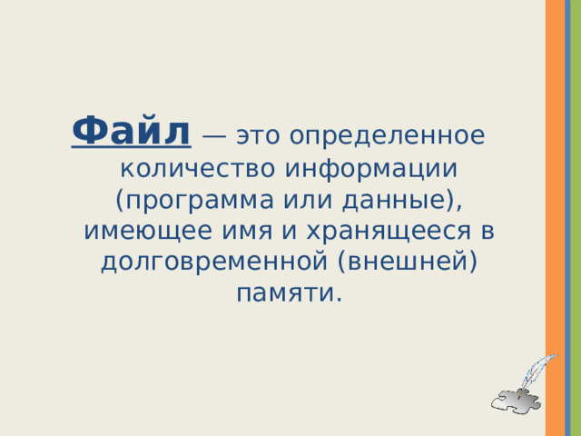 Файл   — это определенное количество информации (программа или данные), имеющее имя и хранящееся в долговременной (внешней) памяти.  