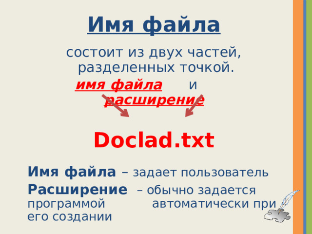 Имя файла состоит из двух частей,  разделенных точкой.  имя файла  и расширение  Doclad.txt Имя файла – задает пользователь Расширение  – обычно задается программой    автоматически при его создании  