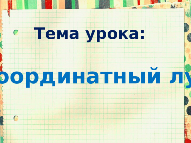 Тема урока: Координатный луч 