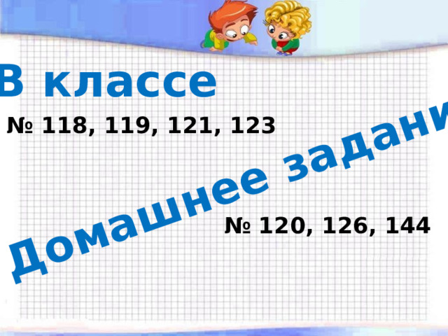 Домашнее задание В классе № 118, 119, 121, 123 № 120, 126, 144 