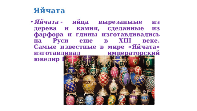 Яйчата Яйчата  - яйца вырезаныые из дерева и камня, сделанные из фарфора и глины изготавливались на Руси еще в XIII веке.  Самые известные в мире «Яйчата» изготавливал императорский ювелир Карл Фаберже  