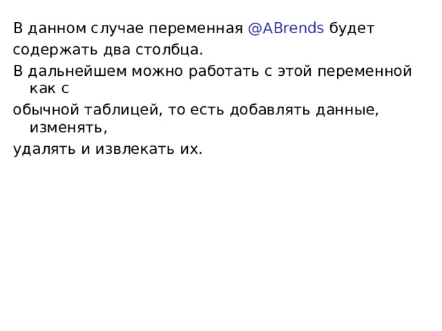 В данном случае переменная @ABrends будет содержать два столбца. В дальнейшем можно работать с этой переменной как с обычной таблицей, то есть добавлять данные, изменять, удалять и извлекать их. 