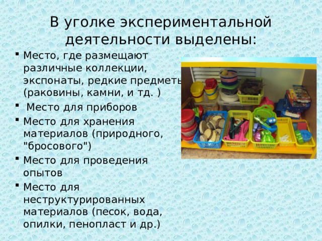 В уголке экспериментальной деятельности выделены: Место, где размещают различные коллекции, экспонаты, редкие предметы (раковины, камни, и тд. )  Место для приборов Место для хранения материалов (природного, 