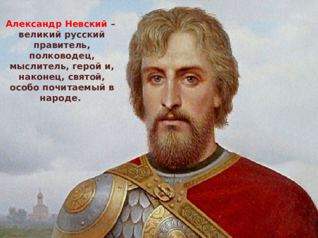 Александр Невский – великий русский правитель, полководец, мыслитель, герой и, наконец, святой, особо почитаемый в народе. 