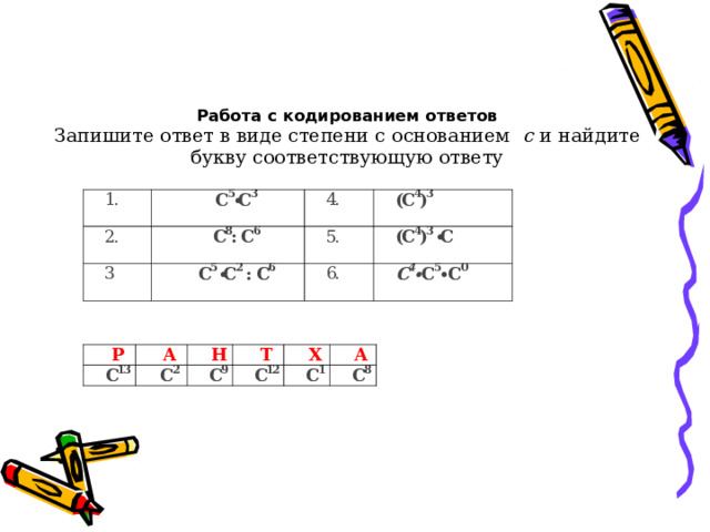  Работа с кодированием ответов  Запишите ответ в виде степени с основанием   c  и найдите букву соответствующую ответу 