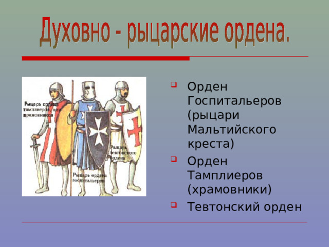 Орден Госпитальеров (рыцари Мальтийского креста) Орден Тамплиеров (храмовники) Тевтонский орден 