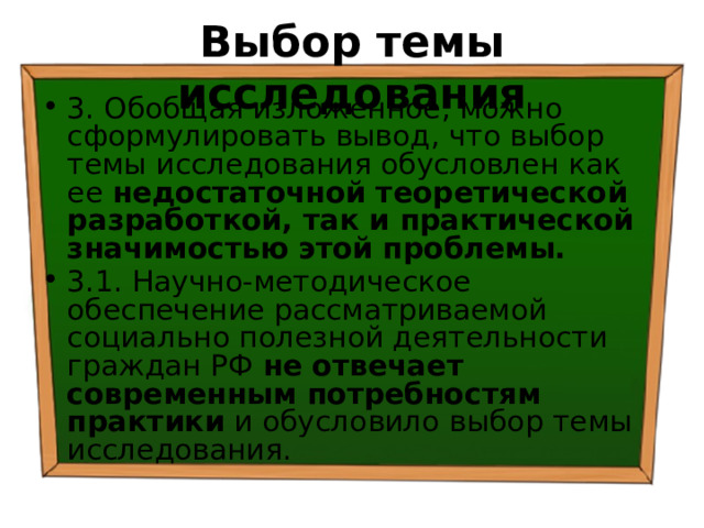 Выбор темы исследования 3. Обобщая изложенное, можно сформулировать вывод, что выбор темы исследования обусловлен как ее недостаточной теоретической разработкой, так и практической значимостью этой проблемы.  3.1. Научно-методическое обеспечение рассматриваемой социально полезной деятельности граждан РФ не отвечает современным потребностям практики и обусловило выбор темы исследования. 