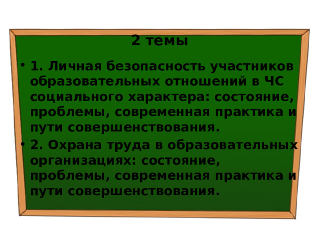 2 темы 1. Личная безопасность участников образовательных отношений в ЧС социального характера: состояние, проблемы, современная практика и пути совершенствования. 2. Охрана труда в образовательных организациях: состояние, проблемы, современная практика и пути совершенствования. 