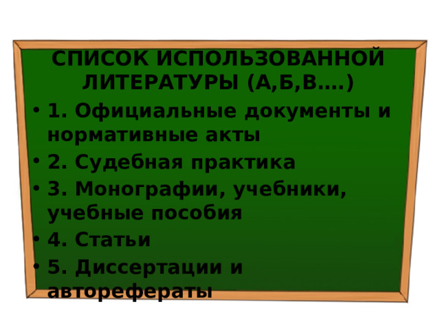 СПИСОК ИСПОЛЬЗОВАННОЙ ЛИТЕРАТУРЫ (А,Б,В….) 1. Официальные документы и нормативные акты 2. Судебная практика 3. Монографии, учебники, учебные пособия 4. Статьи 5. Диссертации и авторефераты 