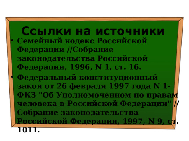 Ссылки на источники Семейный кодекс Российской Федерации //Собрание законодательства Российской Федерации, 1996, N 1, ст. 16. Федеральный конституционный закон от 26 февраля 1997 года N 1-ФКЗ 