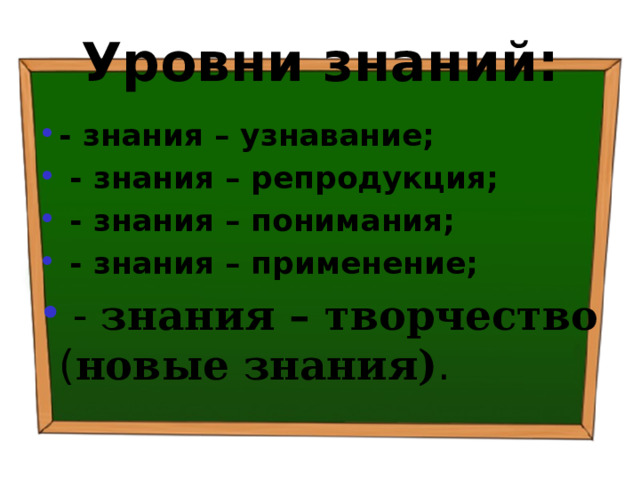 Уровни знаний: - знания – узнавание;  - знания – репродукция;  - знания – понимания;  - знания – применение;  - знания – творчество ( новые знания) . 