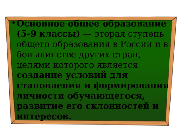 Основное общее образование (5-9 классы)  — вторая ступень общего образования в России и в большинстве других стран, целями которого является создание условий для становления и формирования личности обучающегося, развитие его склонностей и интересов. 