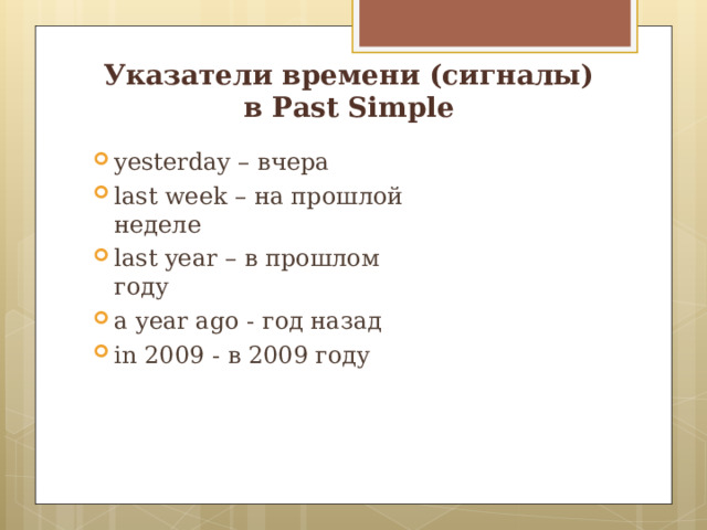 Указатели времени (сигналы)  в Past Simple yesterday – вчера last  week – на прошлой неделе last year – в прошлом году a year ago - год назад in 2009  - в 2009 году 