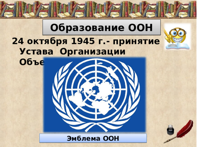 Образование ООН 24 октября 1945 г.- принятие Устава Организации Объединенных Наций. Эмблема ООН 
