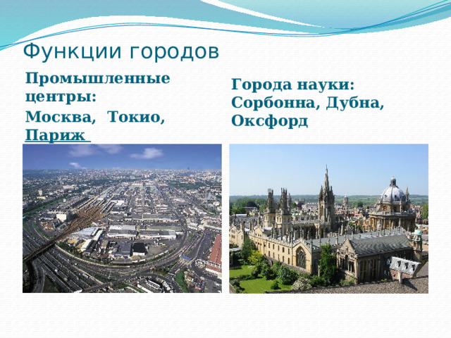 Функции городов   Промышленные центры: Москва, Токио, Париж  Города науки: Сорбонна, Дубна, Оксфорд 