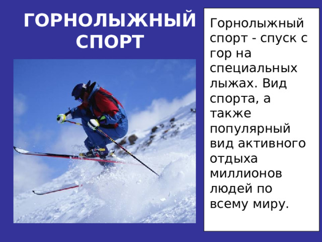 ГОРНОЛЫЖНЫЙСПОРТ Горнолыжный спорт - спуск с гор на специальных лыжах. Вид спорта, а также популярный вид активного отдыха миллионов людей по всему миру. 