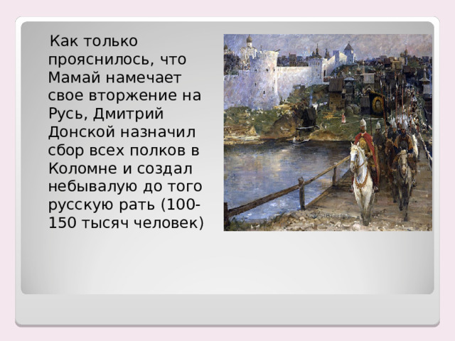  Как только прояснилось, что Мамай намечает свое вторжение на Русь, Дмитрий Донской назначил сбор всех полков в Коломне и создал небывалую до того русскую рать (100-150 тысяч человек) 