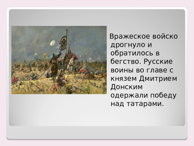  Вражеское войско дрогнуло и обратилось в бегство. Русские воины во главе с князем Дмитрием Донским одержали победу над татарами. 