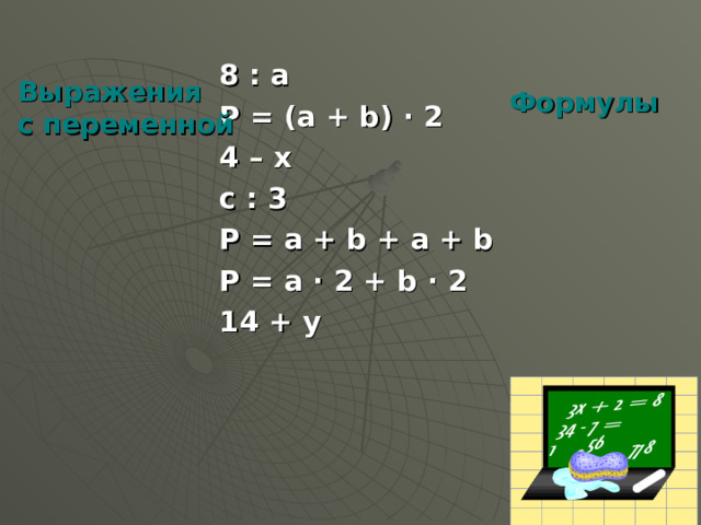 8 : а P = ( а + b) · 2 4 – х c : 3 P = a + b + a + b P = a · 2 + b · 2 1 4  + y Выражения с переменной Формулы  
