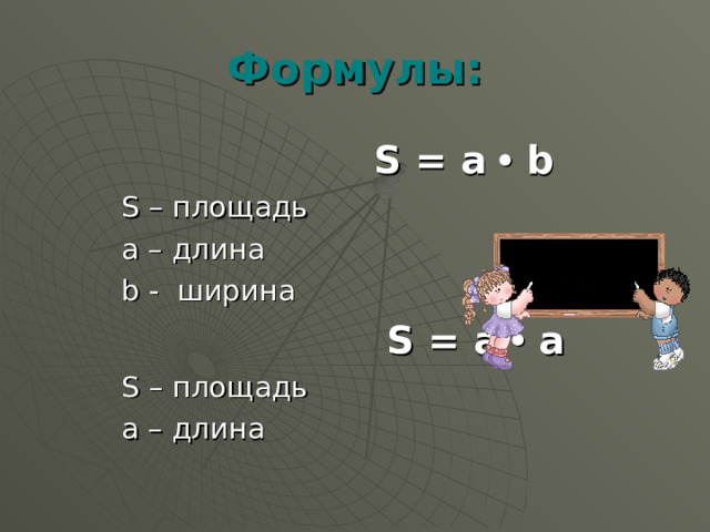 Формулы:  S = а   b S – площадь а – длина b - ширина  S = а  а S – площадь а – длина 