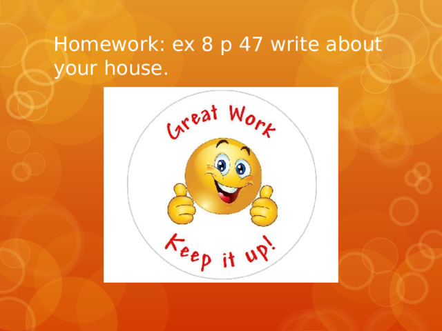 Homework: ex 8 p 47 write about your house. 