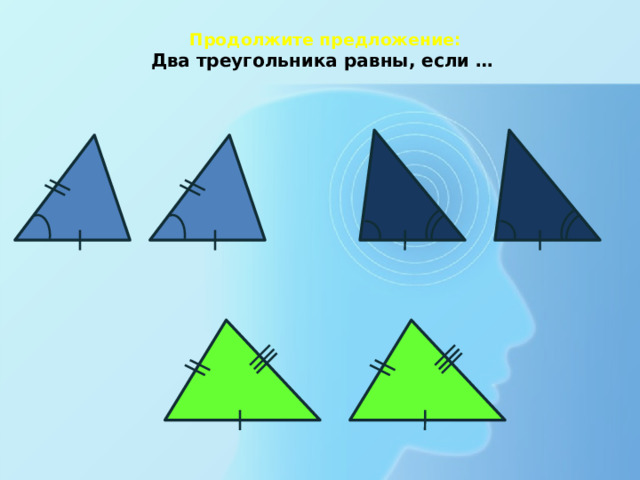 Продолжите предложение:  Два треугольника равны, если …   