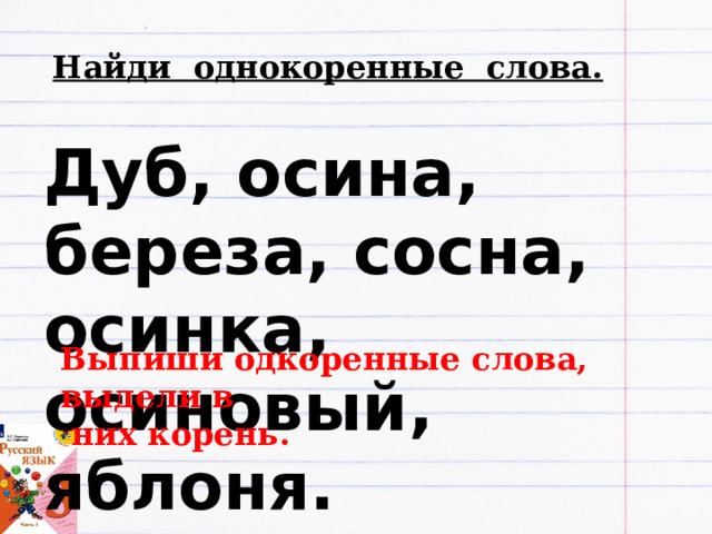 Найди однокоренные слова. 15 н оя бря. Кла сс ная р а бота. Дуб, осина, береза, сосна, осинка, осиновый, яблоня. Выпиши одкоренные слова, выдели в  них корень. 