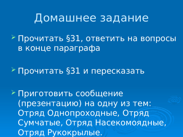 Домашнее задание Прочитать §31, ответить на вопросы в конце параграфа Прочитать §31 и пересказать Приготовить сообщение (презентацию) на одну из тем: Отряд Однопроходные, Отряд Сумчатые, Отряд Насекомоядные, Отряд Рукокрылые. 