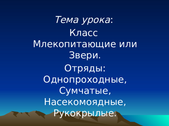 Тема урока : Класс Млекопитающие или Звери. Отряды: Однопроходные, Сумчатые, Насекомоядные, Рукокрылые. 