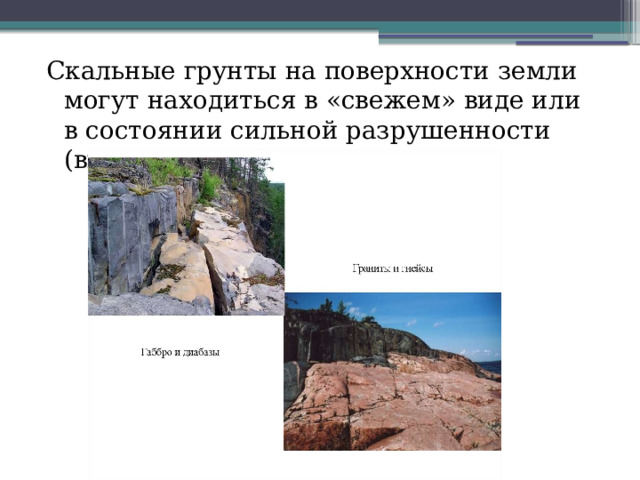 Скальные грунты на поверхности земли могут находиться в «свежем» виде или в состоянии сильной разрушенности (выветрелости). 