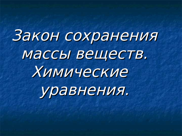 Закон сохранения массы веществ. Химические уравнения.     