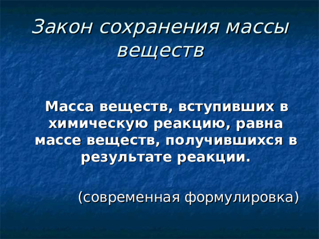 Закон сохранения массы веществ  Масса веществ, вступивших в химическую реакцию, равна массе веществ, получившихся в результате реакции.   (современная формулировка) 