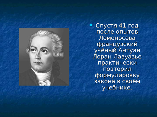 Спустя 41 год после опытов Ломоносова французский учёный Антуан Лоран Лавуазье практически повторил формулировку закона в своём учебнике.  