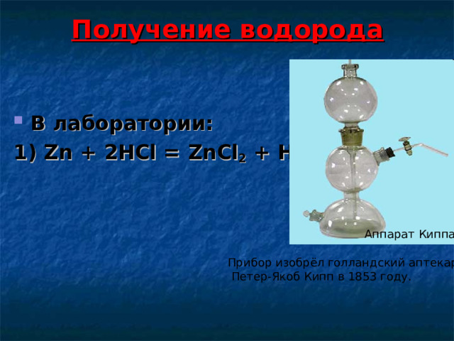 Получение водорода   В лаборатории: 1) Zn + 2 HCl = ZnCl 2 + H 2   Аппарат Киппа Прибор изобрёл голландский аптекарь  Петер-Якоб Кипп в 1853 году. 
